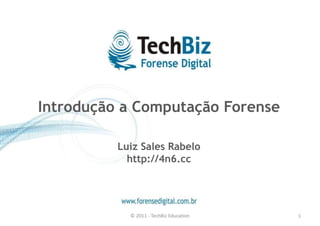 Introdução a Computação Forense 
Luiz Sales Rabelo 
http://4n6.cc 
© 2011 - TechBiz Education 1 
 