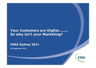 Your Customers are Digital……..
So why isn’t your Marketing?
       isn t


NIBA Sydney 2011
20th September 2011
 