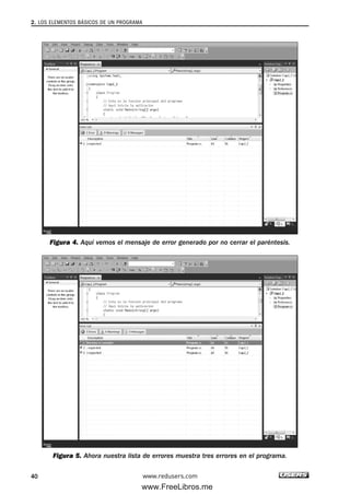 Figura 4. Aquí vemos el mensaje de error generado por no cerrar el paréntesis.
Figura 5. Ahora nuestra lista de errores muestra tres errores en el programa.
2. LOS ELEMENTOS BÁSICOS DE UN PROGRAMA
40 www.redusers.com
02_C#2010.qxd 8/6/10 8:16 PM Page 40
www.FreeLibros.me
 