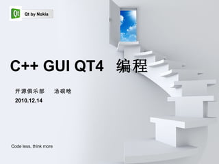 开源俱乐部  汤砚晗 2010.12.14 C++ GUI QT4  编程 Qt by Nokia Code less, think more 