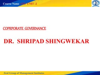 Zeal Group of Management Institutes
Course Name : CG UNIT -2
COPRPORATE GOVERNANCE
DR. SHRIPAD SHINGWEKAR
 