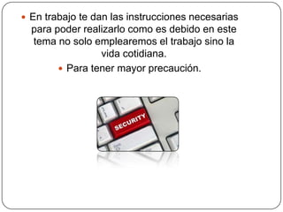  En trabajo te dan las instrucciones necesarias
para poder realizarlo como es debido en este
tema no solo emplearemos el trabajo sino la
vida cotidiana.
 Para tener mayor precaución.
 
