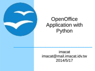 OpenOffice
Application with
Python
imacat
imacat@mail.imacat.idv.tw
2014/5/17
 
