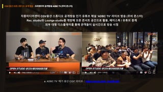 자몽미디어센터 CGV용산 스튜디오 공개방송 인기 유튜브 채널 ‘ADBC TV’ 라이브 방송 (무비 몬스터)
Rec. studio와 Lounge studio를 개방해 오픈 콘서트 공간으로 활용, 페이스북 / 유튜브 중계
외부 대형 디스플레이를 통해 관객들이 실시간으로 방송 시청
 