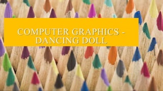COMPUTER GRAPHICS -
DANCING DOLL
 