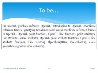5/7/2021
CGV (18CS62) Dept. of CSE, MIT Mysore 37
To be…
 