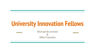 University Innovation Fellows
Michael Brummett
&
Mike Frazzetta
 