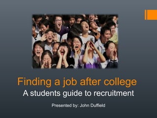 Finding a job after college 
A students guide to recruitment 
Presented by: John Duffield 
 