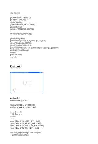 void myinit()
{
glClearColor(1.0,1.0,1.0,1.0);
glColor3f(1.0,0.0,0.0);
glPointSize(1.0);
glMatrixMode(GL_PROJECTION);
glLoadIdentity();
gluOrtho2D(0.0,499.0,0.0,499.0);
}
int main(int argc, char** argv)
{
glutInit(&argc,argv);
glutInitDisplayMode(GLUT_SINGLE|GLUT_RGB);
glutInitWindowSize(500,500);
glutInitWindowPosition(0,0);
glutCreateWindow("Cohen Suderland Line Clipping Algorithm");
glutDisplayFunc(display);
myinit();
glutMainLoop();
return 0;
}
Output:
Variant 2:
#include <GL/glut.h>
#define SCREEN_WIDTH 640
#define SCREEN_HEIGHT 480
typedef struct {
GLfloat x, y;
} Point;
const GLint WIN_LEFT_BIT = 0x01;
const GLint WIN_RIGHT_BIT = 0x02;
const GLint WIN_BOTTOM_BIT = 0x04;
const GLint WIN_TOP_BIT = 0x08;
void init_graph(int argc, char **argv) {
glutInit(&argc, argv);
 