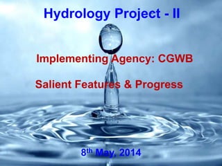 Hydrology Project - II
Salient Features & Progress
Implementing Agency: CGWB
8th May, 2014
 