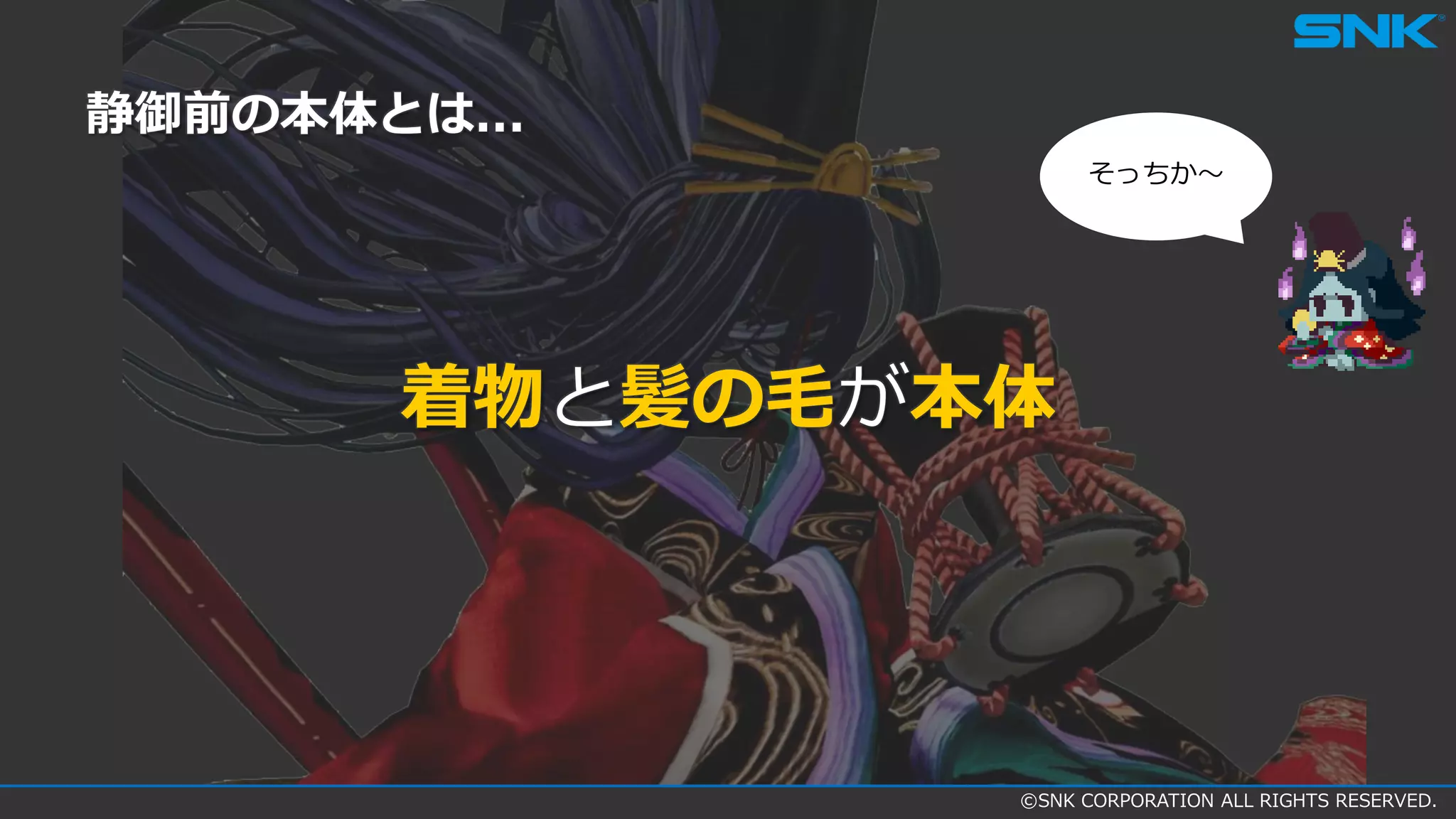 ©SNK CORPORATION ALL RIGHTS RESERVED.
着物と髪の毛が本体
静御前の本体とは...
そっちか～
 