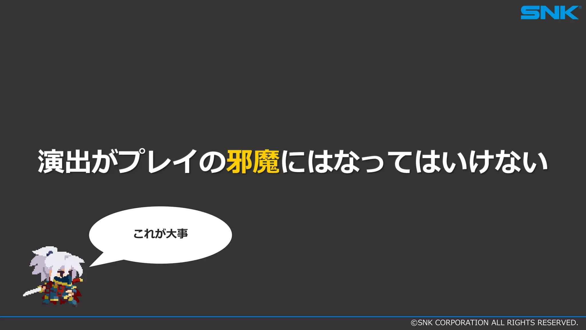 ©SNK CORPORATION ALL RIGHTS RESERVED.
演出がプレイの邪魔にはなってはいけない
これが大事
 