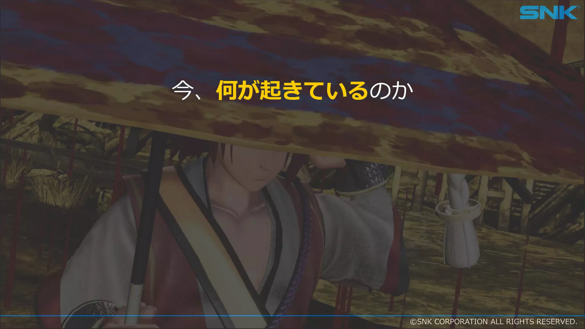 ©SNK CORPORATION ALL RIGHTS RESERVED.
今、何が起きているのか
 