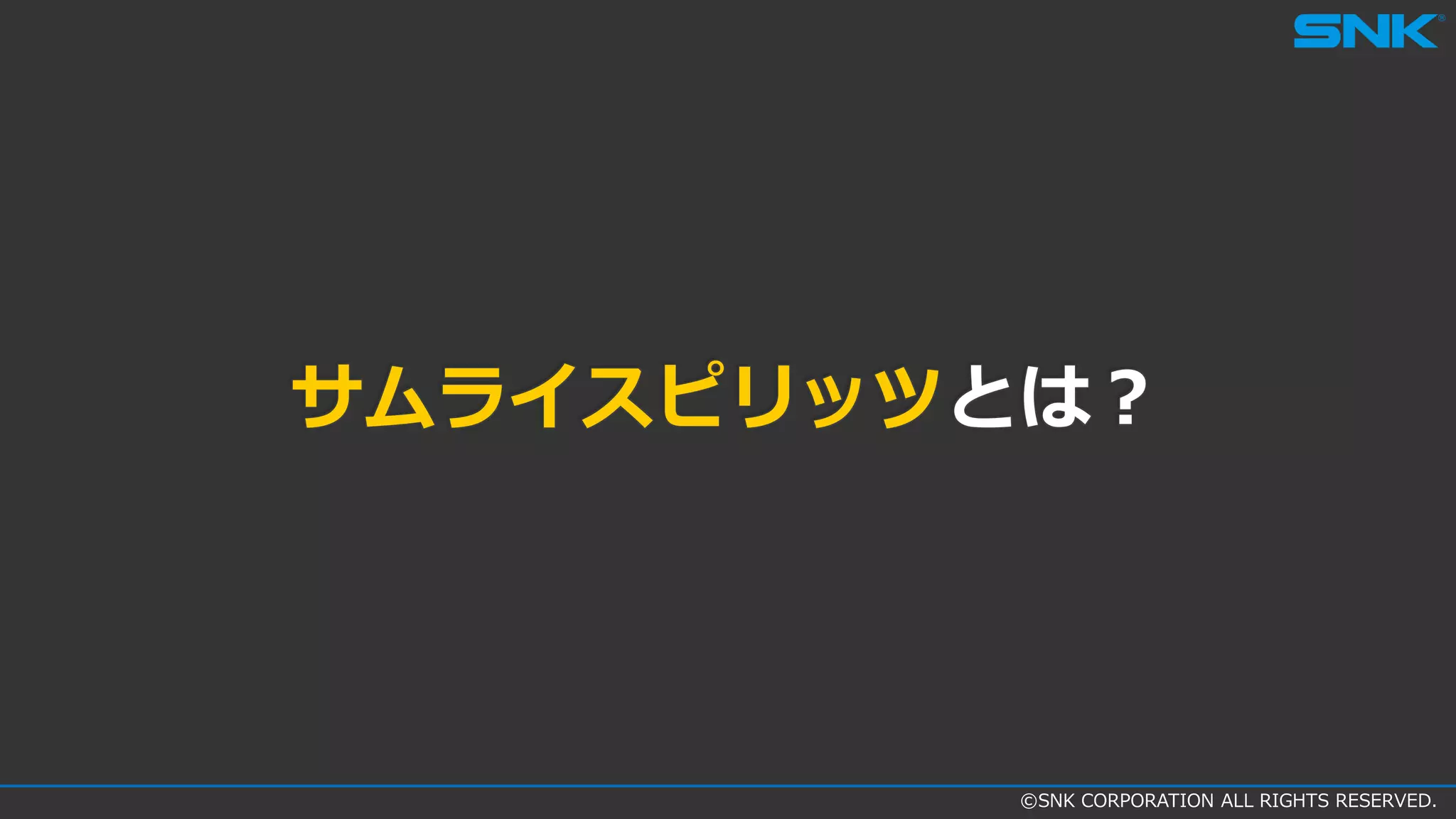 ©SNK CORPORATION ALL RIGHTS RESERVED.
サムライスピリッツとは？
 