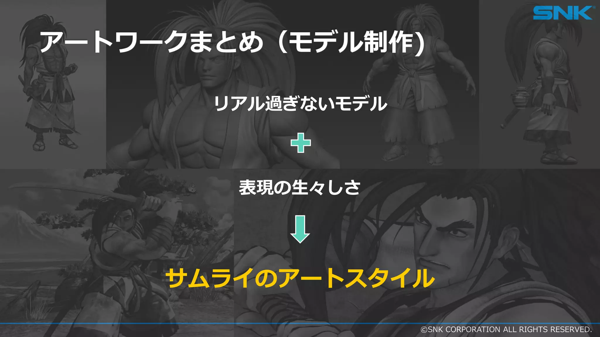 ©SNK CORPORATION ALL RIGHTS RESERVED.
アートワークまとめ（モデル制作)
リアル過ぎないモデル
表現の生々しさ
サムライのアートスタイル
 