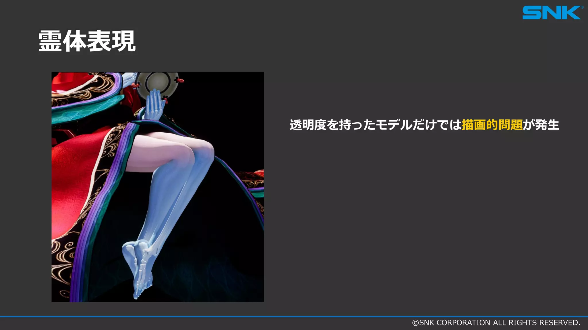 ©SNK CORPORATION ALL RIGHTS RESERVED.
霊体表現
透明度を持ったモデルだけでは描画的問題が発生
 