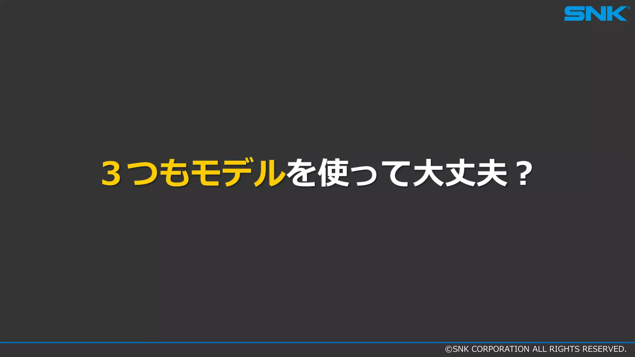 ©SNK CORPORATION ALL RIGHTS RESERVED.
３つもモデルを使って大丈夫？
 