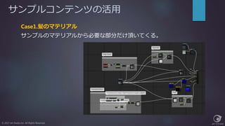 サンプルコンテンツの活用
© 2017 Jet Studio Inc. All Rights Reserved.
Case1.髪のマテリアル
サンプルのマテリアルから必要な部分だけ頂いてくる。
 