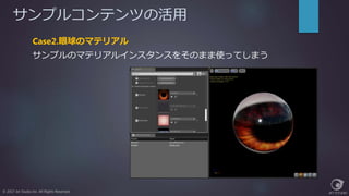 サンプルコンテンツの活用
© 2017 Jet Studio Inc. All Rights Reserved.
Case2.眼球のマテリアル
サンプルのマテリアルインスタンスをそのまま使ってしまう
 