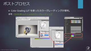 ポストプロセス
© 2017 Jet Studio Inc. All Rights Reserved.
 Color Grading LUT を使ったカラーグレーディングが便利。
参考：色対応表 (LUT) によるカラー グレーディング
 