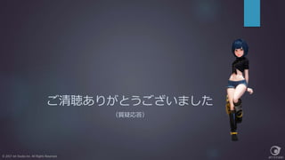 ご清聴ありがとうございました
（質疑応答）
© 2017 Jet Studio Inc. All Rights Reserved.
 