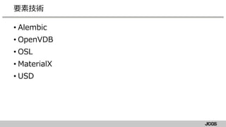 • Alembic
• OpenVDB
• OSL
• MaterialX
• USD
要素技術
 