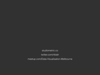 twitter.com/riblah
studiometric.co
meetup.com/Data-Visualisation-Melbourne
 