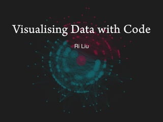 Visualising Data with Code
Ri Liu
 