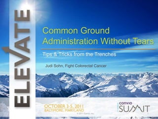 t Common Ground Administration Without Tears Tips & Tricks from the Trenches Judi Sohn, Fight Colorectal Cancer © 2011 Convio, Inc. 1 