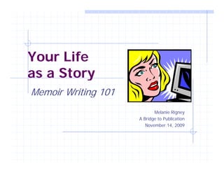 Yo LifeYour Life
as a Storyas a Story
Memoir Writing 101g
Melanie Rigney
A Bridge to PublicationA Bridge to Publication
November 14, 2009
 