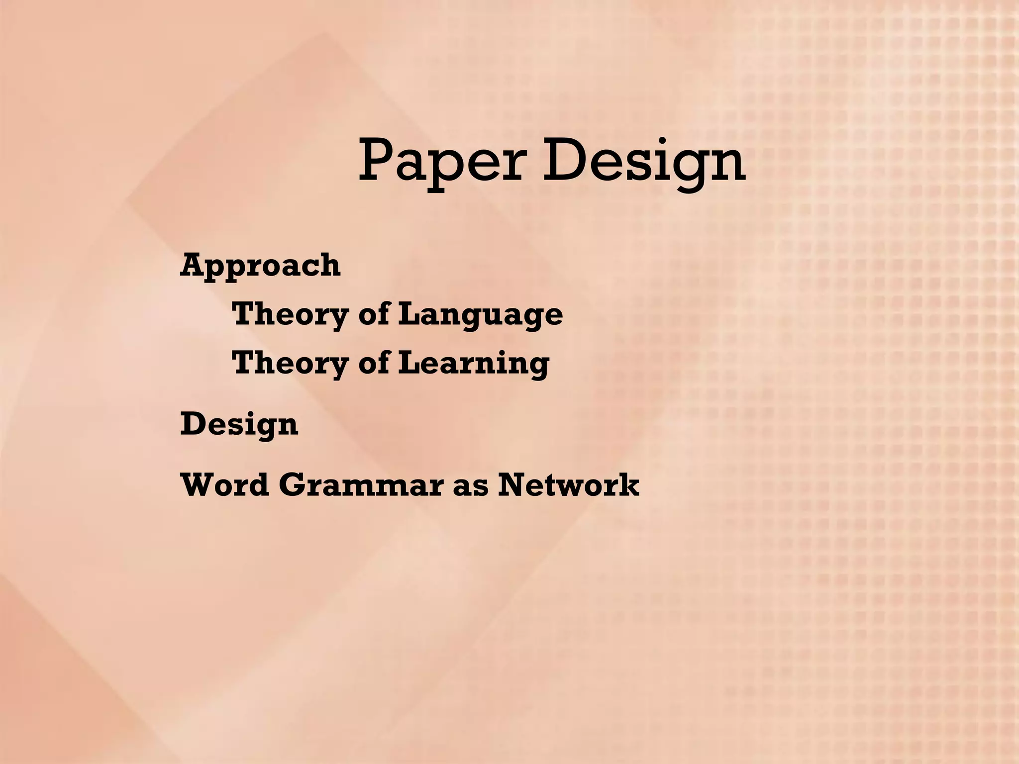 Paper Design
Approach
  Theory of Language
  Theory of Learning
Design
Word Grammar as Network
 