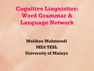 Cognitive Linguistics:
 Word Grammar &
 Language Network


   Malihee Mahmoudi
        MEd TESL
   University of Malaya
 