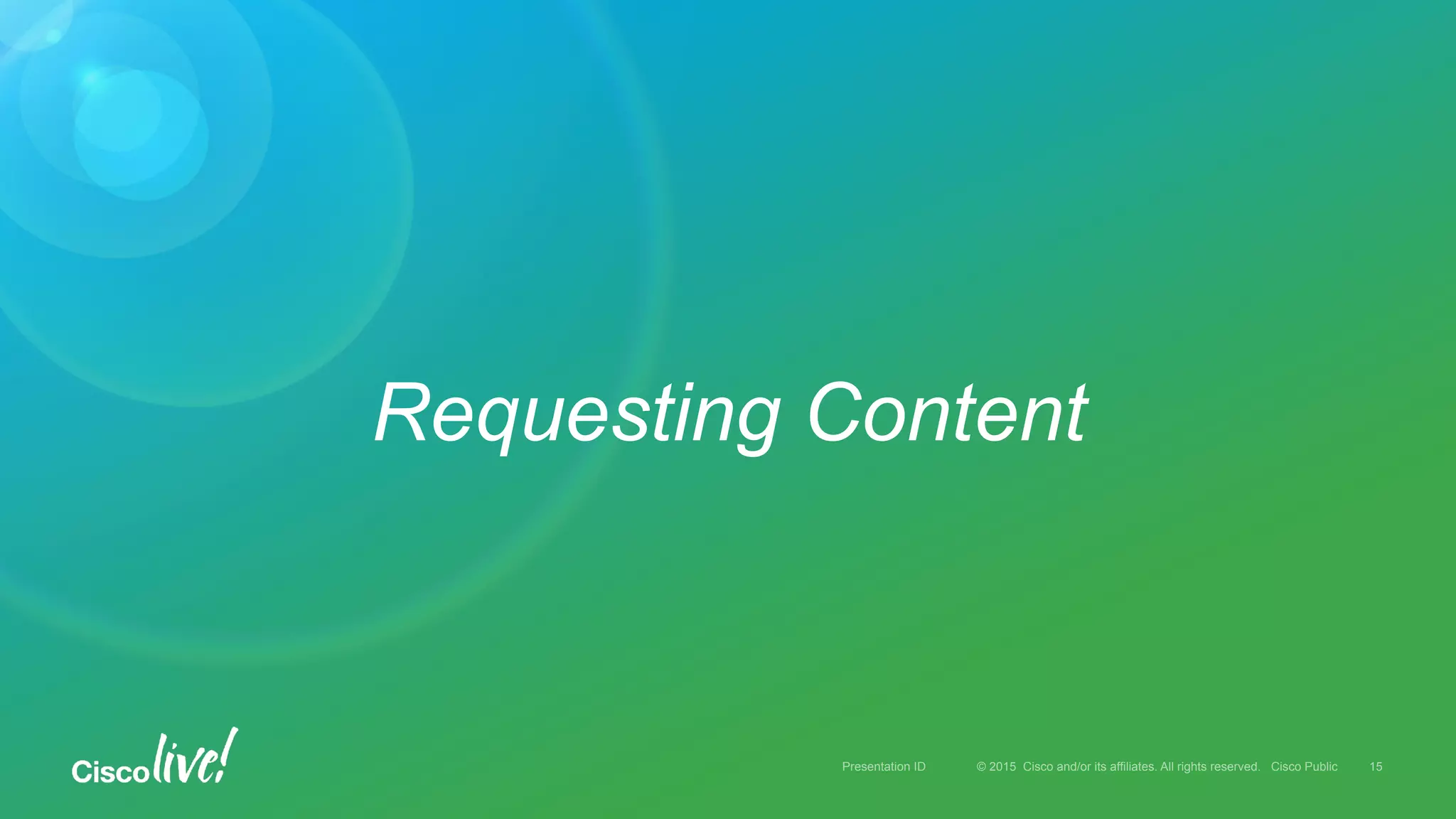 © 2015 Cisco and/or its affiliates. All rights reserved. Cisco PublicPresentation ID
Requesting Content
15
 