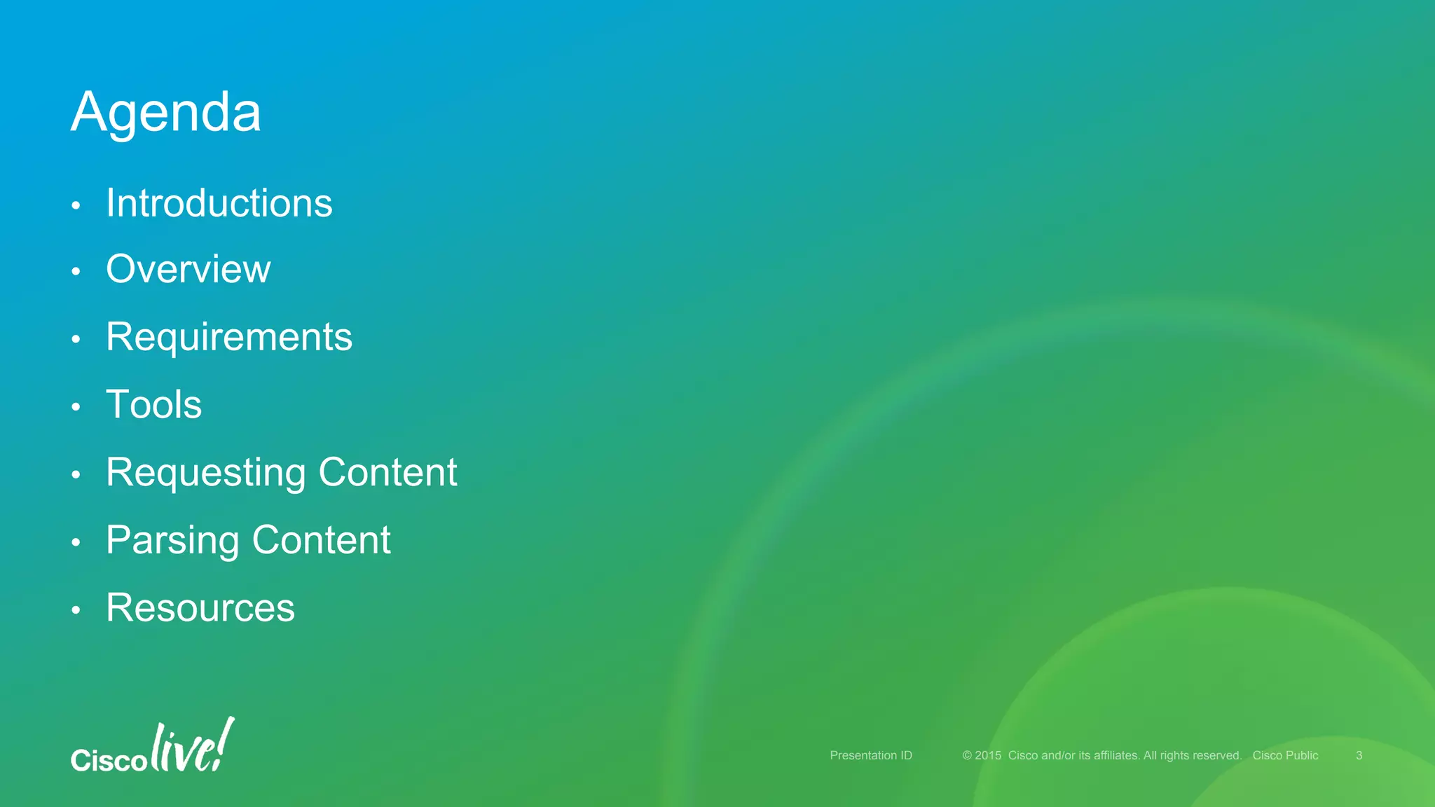 © 2015 Cisco and/or its affiliates. All rights reserved. Cisco PublicPresentation ID
•  Introductions
•  Overview
•  Requirements
•  Tools
•  Requesting Content
•  Parsing Content
•  Resources
Agenda
3
 
