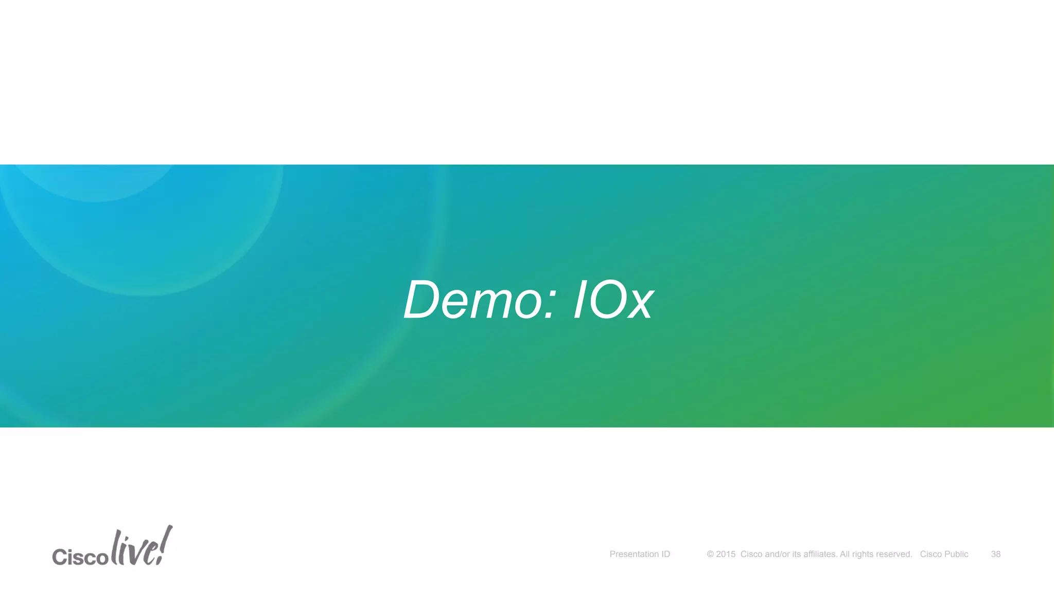 © 2015 Cisco and/or its affiliates. All rights reserved. Cisco PublicPresentation ID
Demo: IOx
38
 
