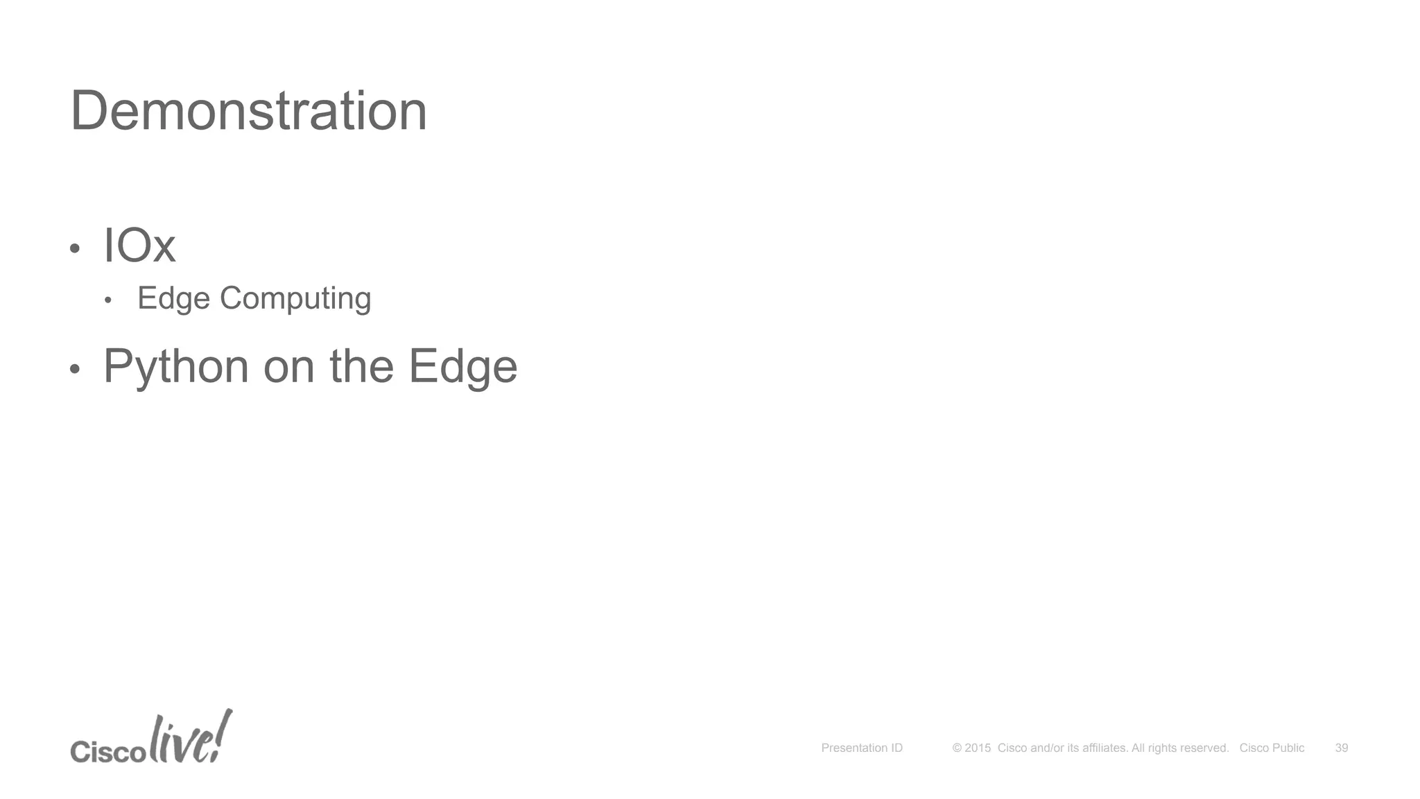 © 2015 Cisco and/or its affiliates. All rights reserved. Cisco PublicPresentation ID
•  IOx
•  Edge Computing
•  Python on the Edge
Demonstration
39
 