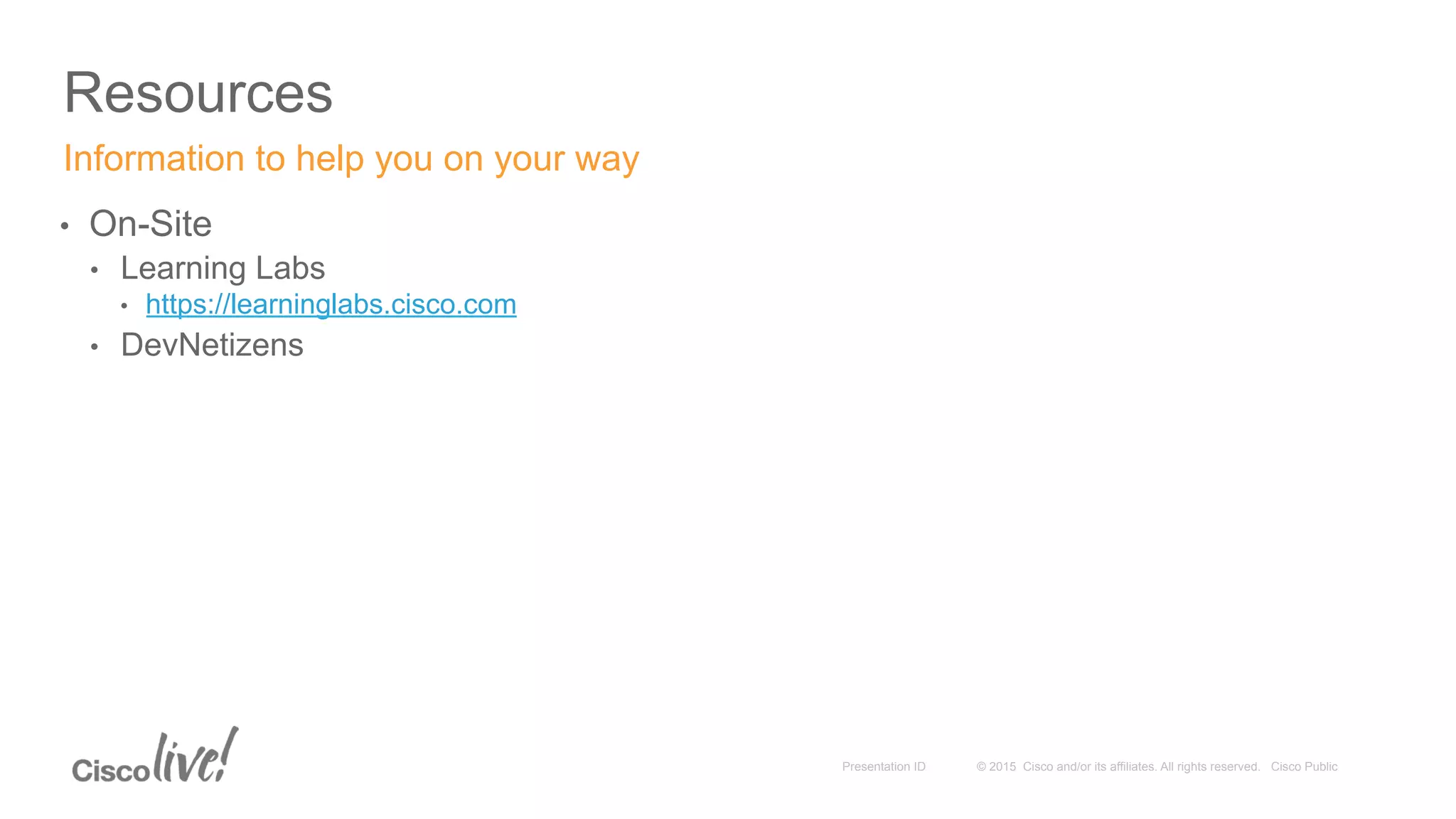 © 2015 Cisco and/or its affiliates. All rights reserved. Cisco PublicPresentation ID
Resources
•  On-Site
•  Learning Labs
•  https://learninglabs.cisco.com
•  DevNetizens
Information to help you on your way
 