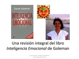 Una revisión integral del libro 
Inteligencia Emocional de Goleman 
Camp-Gredos, Inteligencias Múltiples 
http://www.gredos.org/ 
 