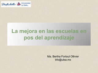 La mejora en las escuelas en pos del aprendizaje  Ma. Bertha Fortoul Ollivier bfo@ulsa.mx 