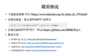 觀看推流
• 下載播放軟體: VLC (https://www.videolan.org/vlc/index.zh_TW.html)
• 在網⾴播放：僅⽀援WebRTC及HLS
• 在網⾴播放HTTP-FLV：Flv.js (https://g...