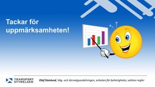 Tackar för 
uppmärksamheten! 
Olof Stenlund, Väg- och Järnvägsavdelningen, enheten för behörigheter, sektion regler 

