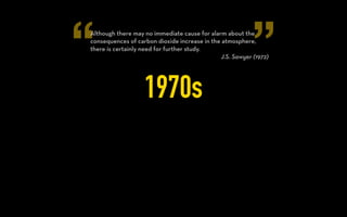 “ ”
1960s
A systematic variation with season and latitude in the
concentration and isotopic abundance of atmospheric carbon
dioxide has been found in the northern hemisphere.
Charles Keating (1960)
 