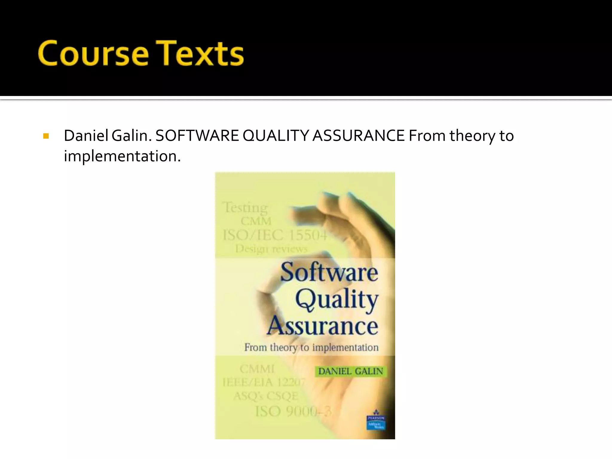 

Daniel Galin. SOFTWARE QUALITY ASSURANCE From theory to
implementation.

 