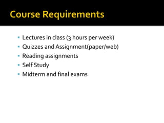  Lectures in class (3 hours per week)
 Quizzes and Assignment(paper/web)
 Reading assignments
 Self Study
 Midterm and final exams

 