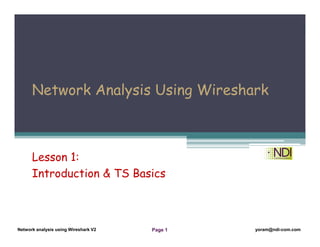 Network Analysis Using Wireshark Version 2Network Analysis using Wireshark V.2 yoram@ndi-com.com
Network analysis using Wireshark V2 yoram@ndi-com.comPage 1
Network Analysis Using Wireshark
Lesson 1:
Introduction & TS Basics
 