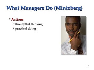 1–8
What Managers Do (Mintzberg)What Managers Do (Mintzberg)
•ActionsActions
 thoughtful thinkingthoughtful thinking
 practical doingpractical doing
 