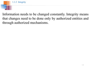 1.11
1.1.2 Integrity
Information needs to be changed constantly. Integrity means
that changes need to be done only by authorized entities and
through authorized mechanisms.
 