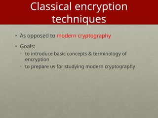 Classical encryption
techniques
• As opposed to modern cryptography
• Goals:
• to introduce basic concepts & terminology of
encryption
• to prepare us for studying modern cryptography
29
 