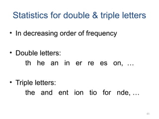 Statistics for double & triple letters
• In decreasing order of frequency
• Double letters:
th he an in er re es on, …
• Triple letters:
the and ent ion tio for nde, …
61
 