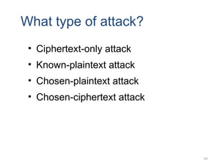 What type of attack?
• Ciphertext-only attack
• Known-plaintext attack
• Chosen-plaintext attack
• Chosen-ciphertext attack
65
 